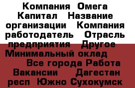 Компания «Омега Капитал › Название организации ­ Компания-работодатель › Отрасль предприятия ­ Другое › Минимальный оклад ­ 40 000 - Все города Работа » Вакансии   . Дагестан респ.,Южно-Сухокумск г.